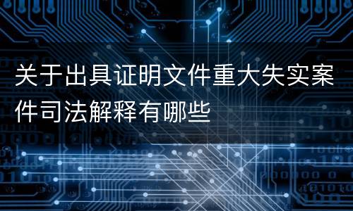关于出具证明文件重大失实案件司法解释有哪些