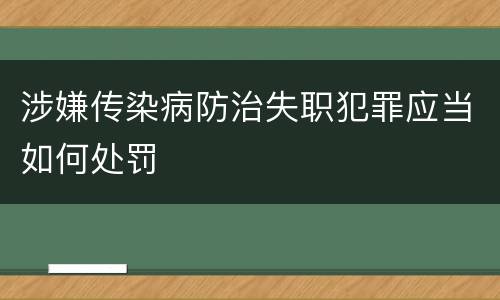 涉嫌传染病防治失职犯罪应当如何处罚