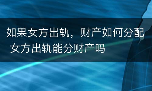 如果女方出轨，财产如何分配 女方出轨能分财产吗