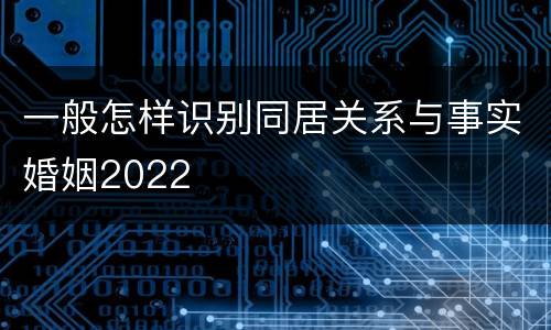 一般怎样识别同居关系与事实婚姻2022