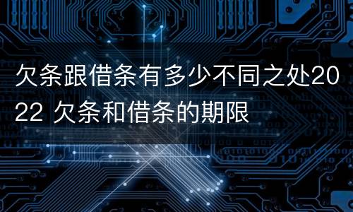 欠条跟借条有多少不同之处2022 欠条和借条的期限