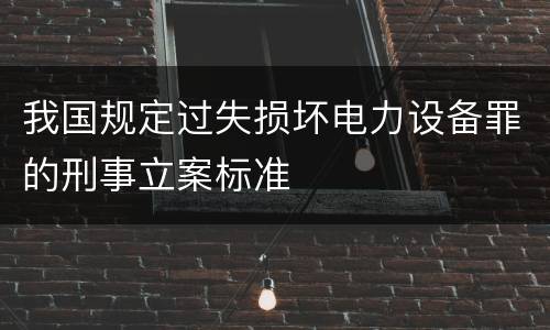 我国规定过失损坏电力设备罪的刑事立案标准