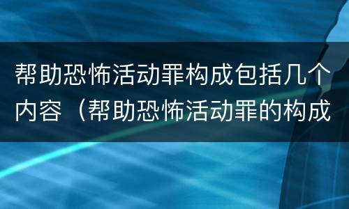 帮助恐怖活动罪构成包括几个内容（帮助恐怖活动罪的构成要件）