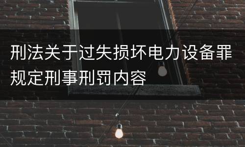 刑法关于过失损坏电力设备罪规定刑事刑罚内容