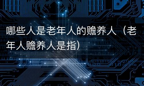 哪些人是老年人的赡养人（老年人赡养人是指）