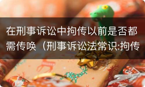 在刑事诉讼中拘传以前是否都需传唤（刑事诉讼法常识:拘传与传唤的区别）