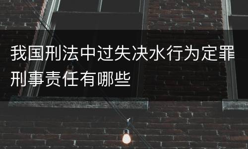 我国刑法中过失决水行为定罪刑事责任有哪些