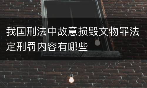 我国刑法中故意损毁文物罪法定刑罚内容有哪些