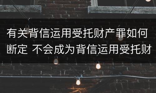有关背信运用受托财产罪如何断定 不会成为背信运用受托财产罪的犯罪主体