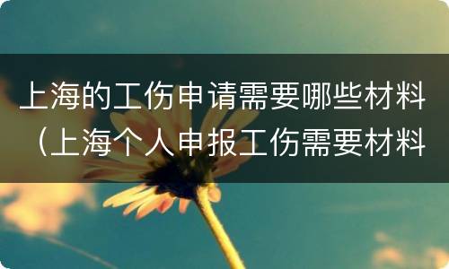 上海的工伤申请需要哪些材料（上海个人申报工伤需要材料）