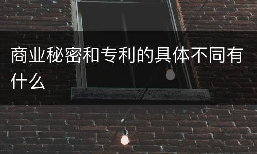 商业秘密和专利的具体不同有什么