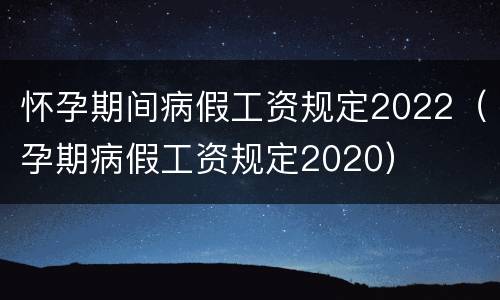 怀孕期间病假工资规定2022（孕期病假工资规定2020）