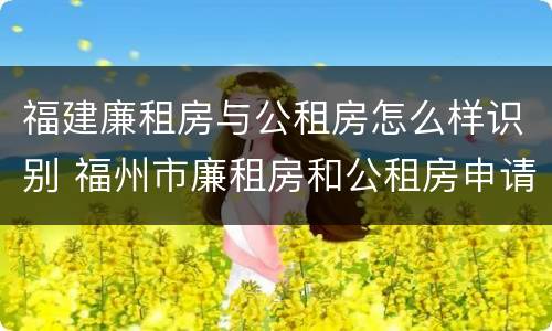 福建廉租房与公租房怎么样识别 福州市廉租房和公租房申请标准