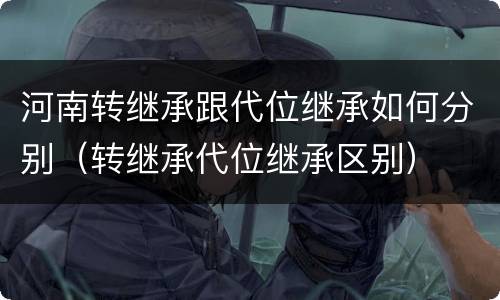 河南转继承跟代位继承如何分别（转继承代位继承区别）