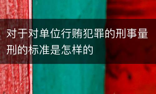 对于对单位行贿犯罪的刑事量刑的标准是怎样的