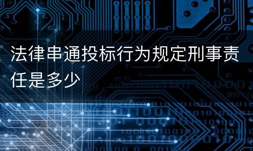 法律串通投标行为规定刑事责任是多少