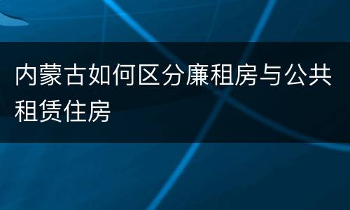 内蒙古如何区分廉租房与公共租赁住房