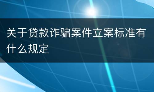 关于贷款诈骗案件立案标准有什么规定