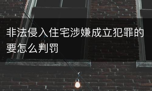 非法侵入住宅涉嫌成立犯罪的要怎么判罚