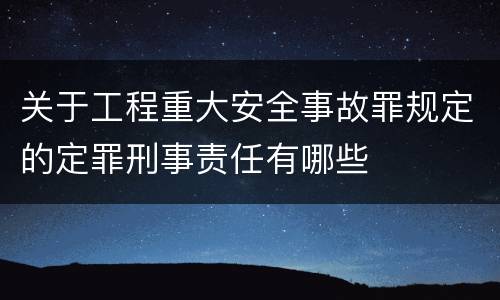 关于工程重大安全事故罪规定的定罪刑事责任有哪些