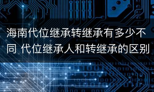 海南代位继承转继承有多少不同 代位继承人和转继承的区别