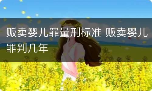 贩卖婴儿罪量刑标准 贩卖婴儿罪判几年