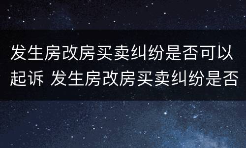 发生房改房买卖纠纷是否可以起诉 发生房改房买卖纠纷是否可以起诉房东