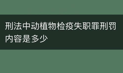 刑法中动植物检疫失职罪刑罚内容是多少