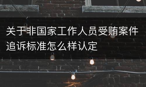 关于非国家工作人员受贿案件追诉标准怎么样认定