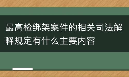 最高检绑架案件的相关司法解释规定有什么主要内容