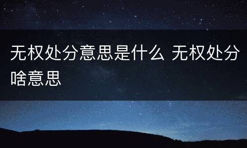 无权处分意思是什么 无权处分啥意思