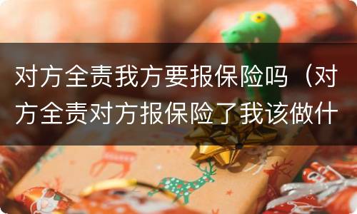 对方全责我方要报保险吗（对方全责对方报保险了我该做什么）