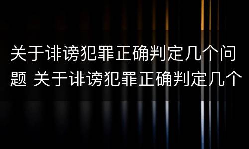 关于诽谤犯罪正确判定几个问题 关于诽谤犯罪正确判定几个问题
