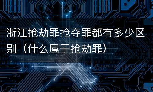 浙江抢劫罪抢夺罪都有多少区别（什么属于抢劫罪）