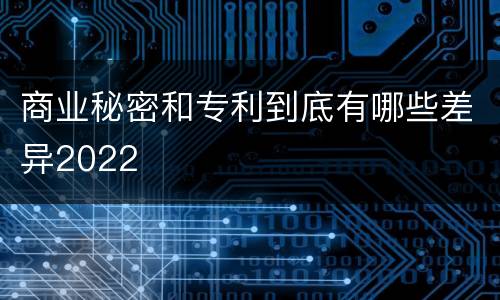 商业秘密和专利到底有哪些差异2022
