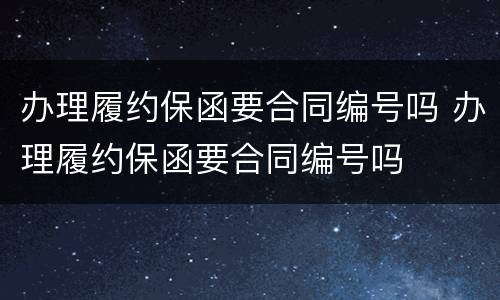 办理履约保函要合同编号吗 办理履约保函要合同编号吗