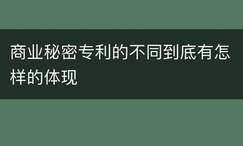 商业秘密专利的不同到底有怎样的体现