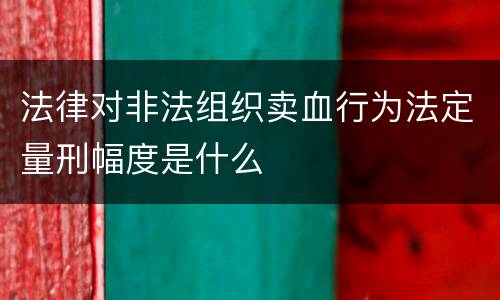 法律对非法组织卖血行为法定量刑幅度是什么