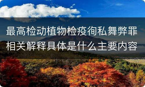 最高检动植物检疫徇私舞弊罪相关解释具体是什么主要内容