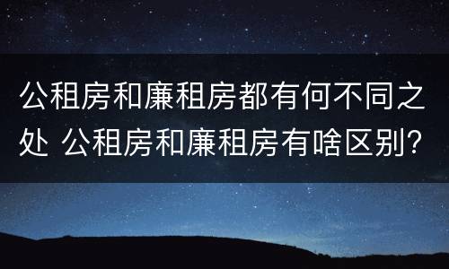 公租房和廉租房都有何不同之处 公租房和廉租房有啥区别?
