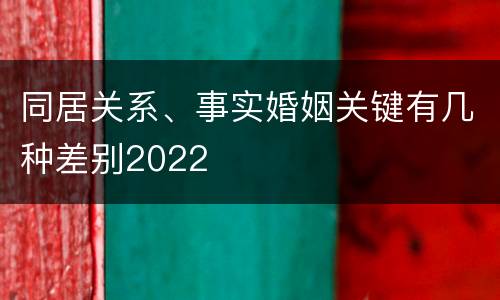 同居关系、事实婚姻关键有几种差别2022