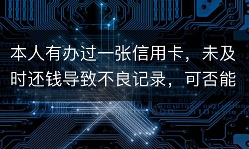 本人有办过一张信用卡，未及时还钱导致不良记录，可否能够消除不良记录