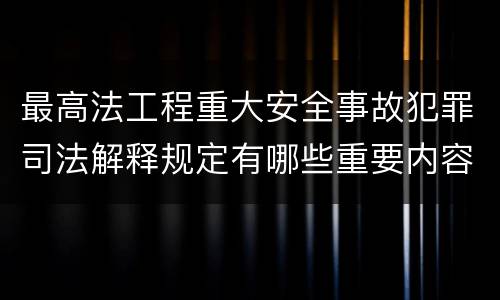 最高法工程重大安全事故犯罪司法解释规定有哪些重要内容