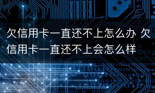 欠信用卡一直还不上怎么办 欠信用卡一直还不上会怎么样