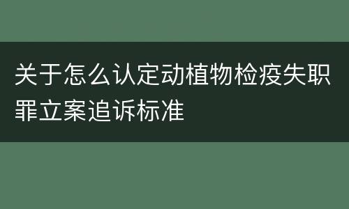 关于怎么认定动植物检疫失职罪立案追诉标准