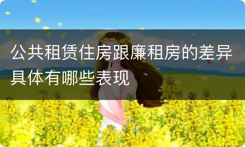 公共租赁住房跟廉租房的差异具体有哪些表现
