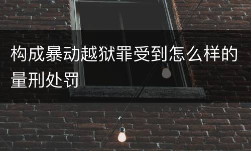 构成暴动越狱罪受到怎么样的量刑处罚