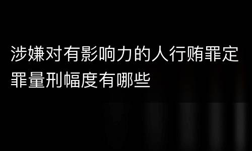 涉嫌对有影响力的人行贿罪定罪量刑幅度有哪些