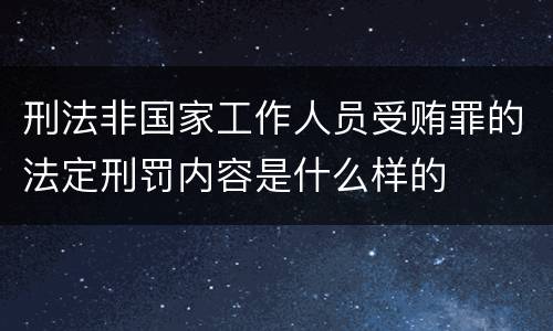 刑法非国家工作人员受贿罪的法定刑罚内容是什么样的