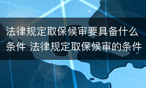 法律规定取保候审要具备什么条件 法律规定取保候审的条件